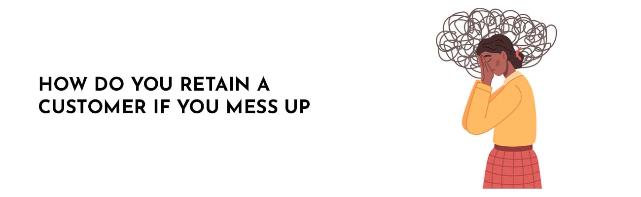 How do you retain a customer if you mess up?